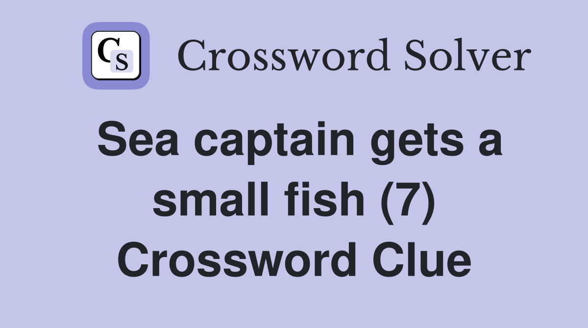 Sea captain gets a small fish (7) Crossword Clue Answers Crossword